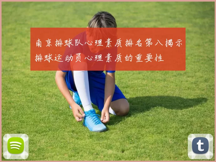 南京排球队心理素质排名第八揭示排球运动员心理素质的重要性