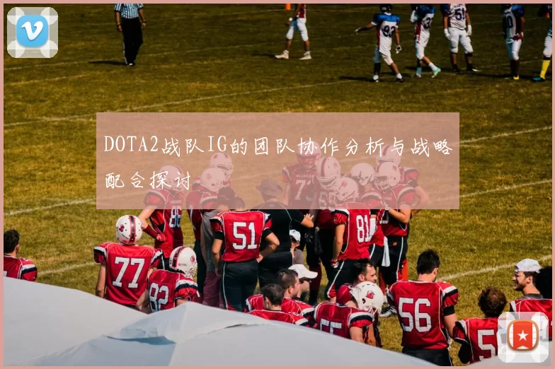 DOTA2战队IG的团队协作分析与战略配合探讨