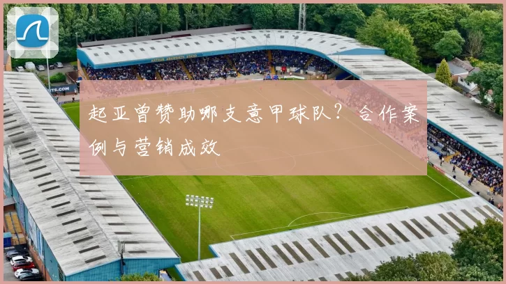 起亚曾赞助哪支意甲球队？合作案例与营销成效