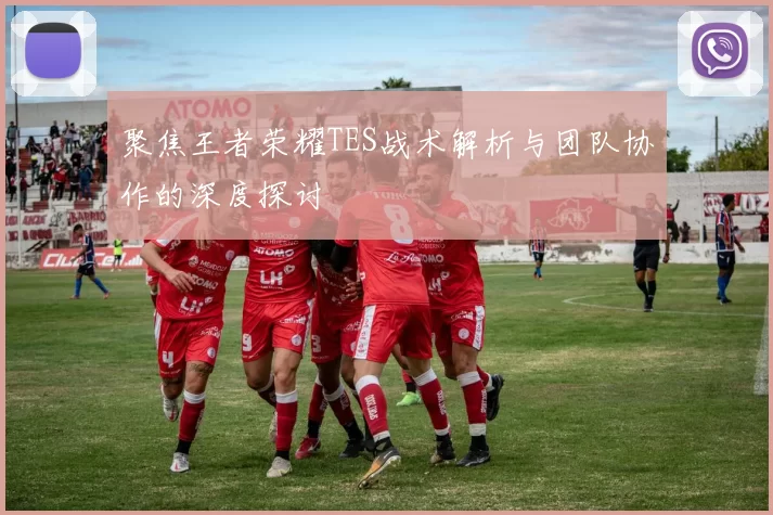 聚焦王者荣耀TES战术解析与团队协作的深度探讨