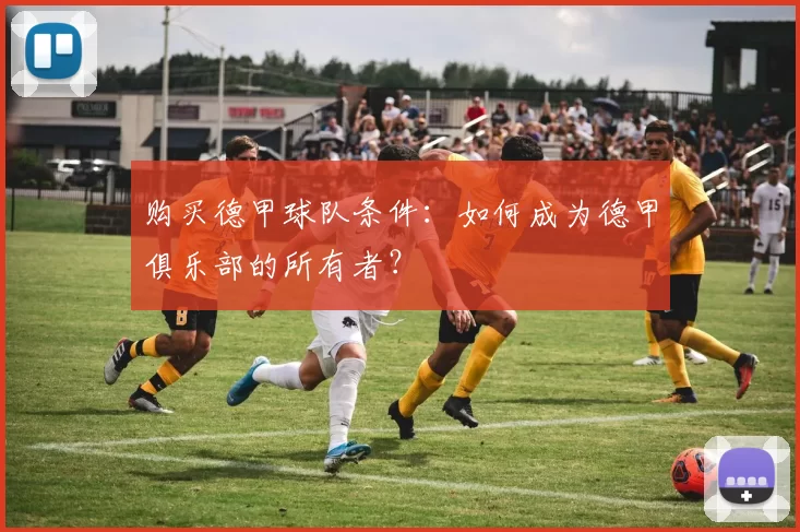 购买德甲球队条件：如何成为德甲俱乐部的所有者？