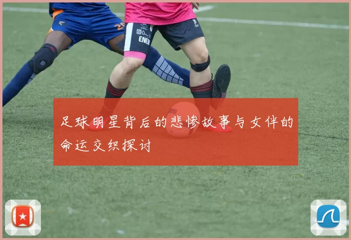 足球明星背后的悲惨故事与女伴的命运交织探讨