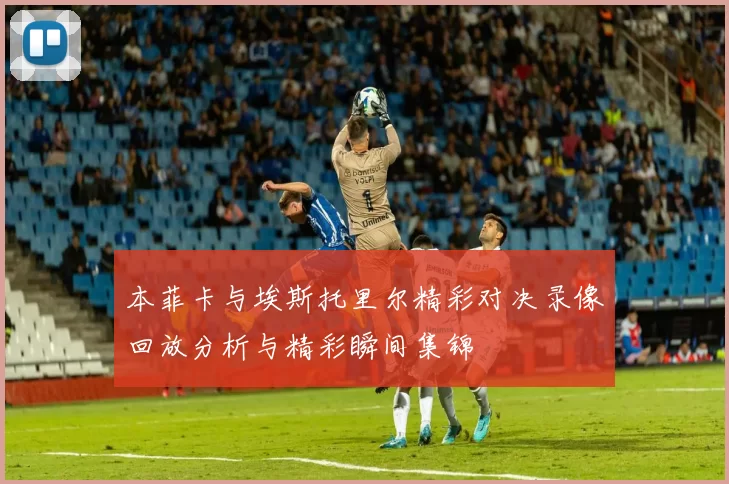 本菲卡与埃斯托里尔精彩对决录像回放分析与精彩瞬间集锦