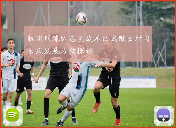 杭州网球队包夹战术的成败分析与未来发展方向探讨