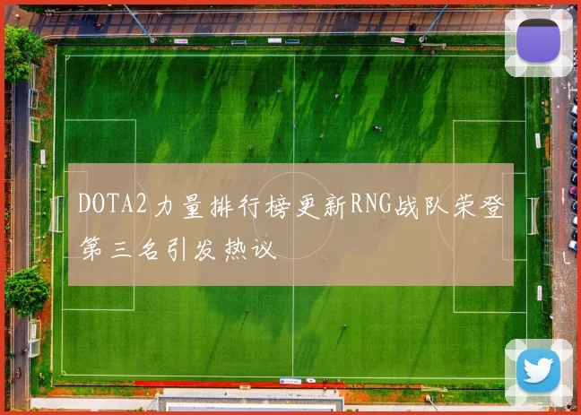 DOTA2力量排行榜更新RNG战队荣登第三名引发热议