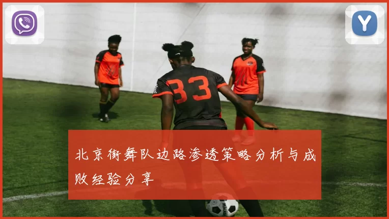北京街舞队边路渗透策略分析与成败经验分享