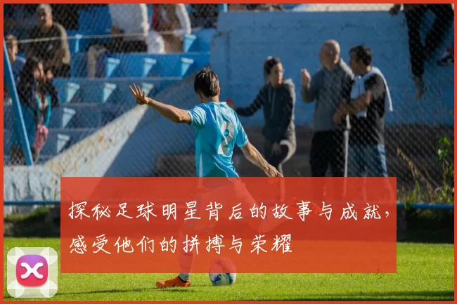 探秘足球明星背后的故事与成就，感受他们的拼搏与荣耀
