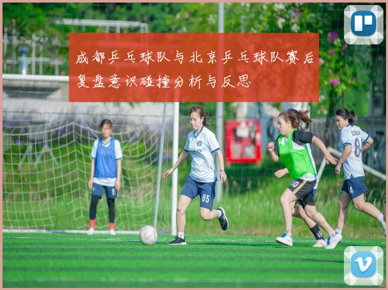 成都乒乓球队与北京乒乓球队赛后复盘意识碰撞分析与反思