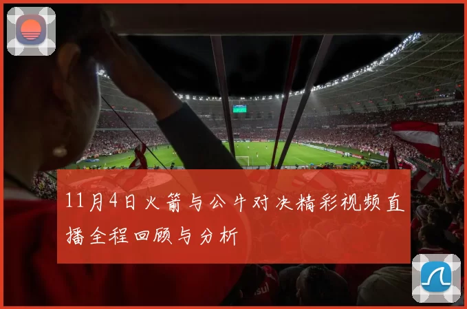 11月4日火箭与公牛对决精彩视频直播全程回顾与分析