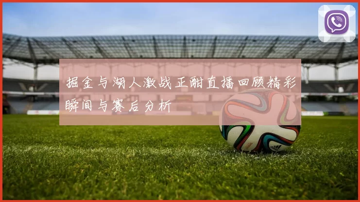 掘金与湖人激战正酣直播回顾精彩瞬间与赛后分析