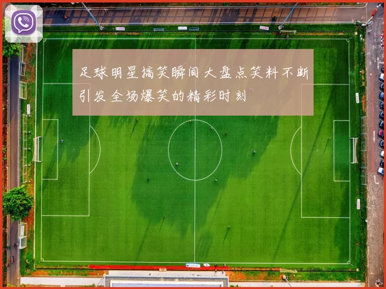 足球明星搞笑瞬间大盘点笑料不断引发全场爆笑的精彩时刻
