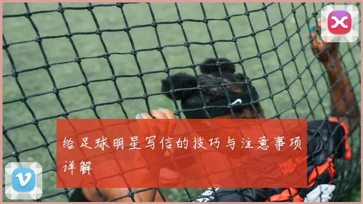 给足球明星写信的技巧与注意事项详解