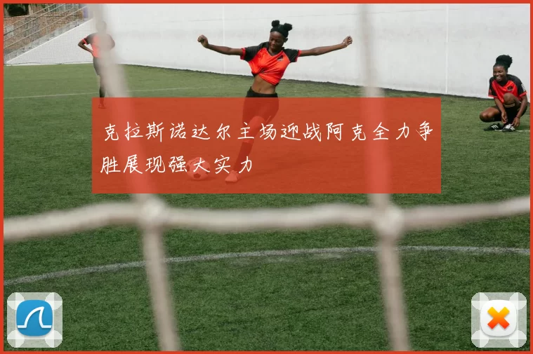 克拉斯诺达尔主场迎战阿克全力争胜展现强大实力