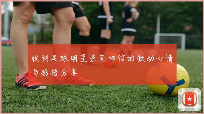 收到足球明星亲笔回信的激动心情与感悟分享