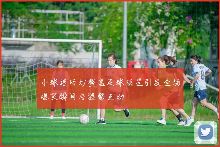 小球迷巧妙整蛊足球明星引发全场爆笑瞬间与温馨互动