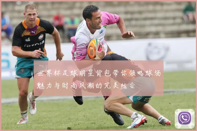 世界杯足球明星背包带你领略球场魅力与时尚风潮的完美结合