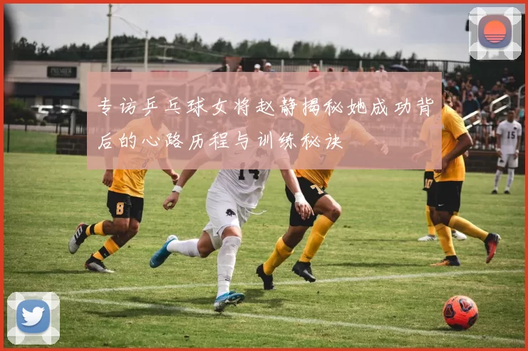 专访乒乓球女将赵静揭秘她成功背后的心路历程与训练秘诀