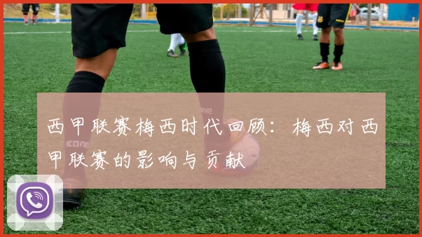 西甲联赛梅西时代回顾：梅西对西甲联赛的影响与贡献