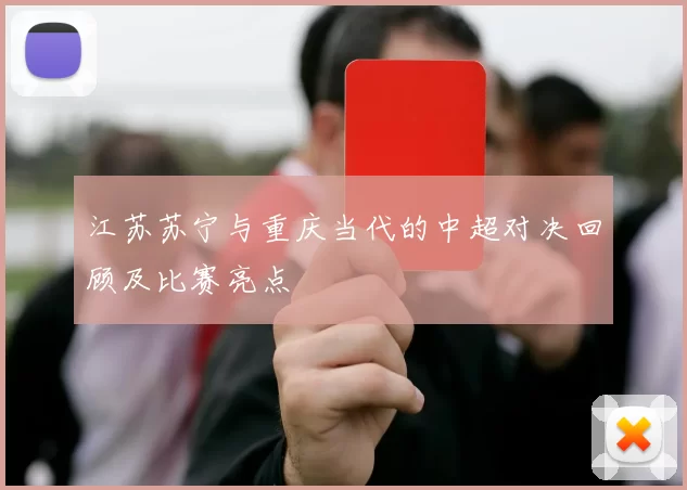 江苏苏宁与重庆当代的中超对决回顾及比赛亮点