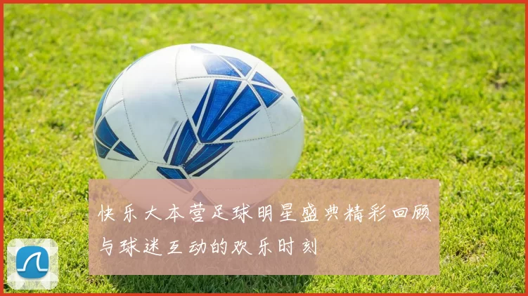 快乐大本营足球明星盛典精彩回顾与球迷互动的欢乐时刻