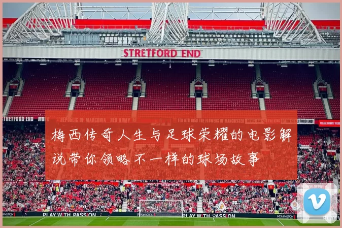 梅西传奇人生与足球荣耀的电影解说带你领略不一样的球场故事