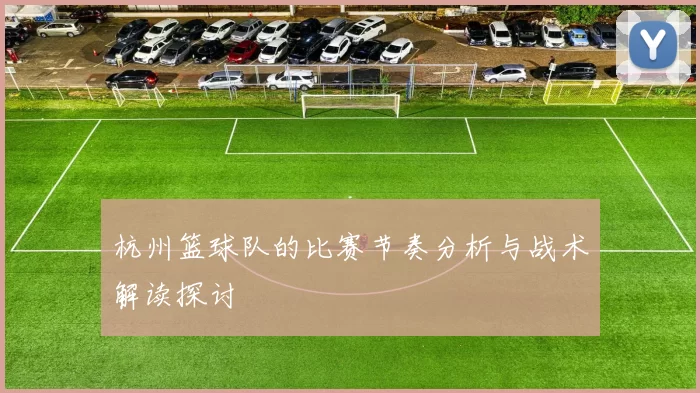 杭州篮球队的比赛节奏分析与战术解读探讨