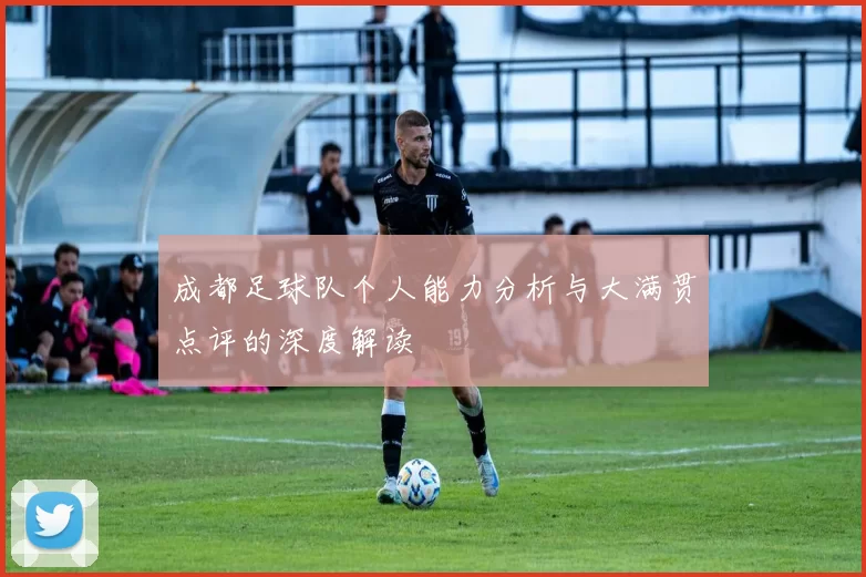 成都足球队个人能力分析与大满贯点评的深度解读