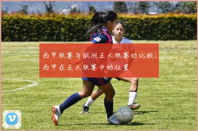 西甲联赛与欧洲五大联赛的比较：西甲在五大联赛中的位置