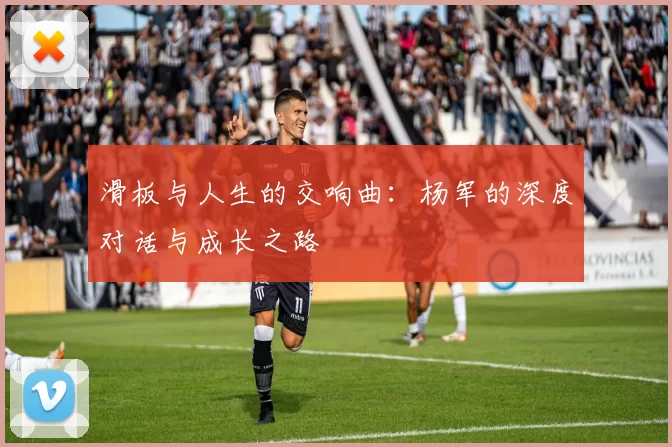 滑板与人生的交响曲：杨军的深度对话与成长之路