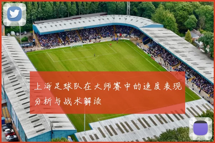 上海足球队在大师赛中的速度表现分析与战术解读