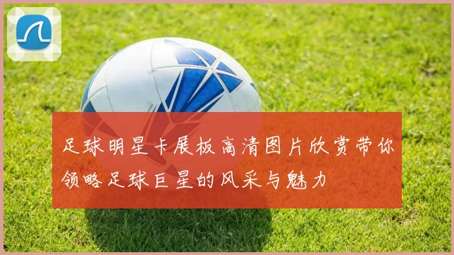 足球明星卡展板高清图片欣赏带你领略足球巨星的风采与魅力